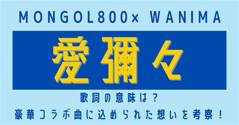 Mongol800×wanima「愛彌々」の歌詞の意味は？豪華コラボ曲に込められた想いを考察！ 歌詞検索サイト【utaten】ふりがな付