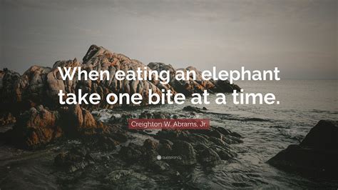 Creighton W Abrams Jr Quote When Eating An Elephant Take One Bite