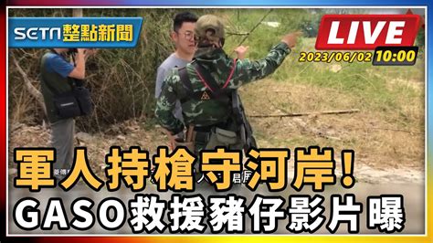 【setn整點新聞 直播中live 】軍人持槍守河岸 Gaso救援豬仔影片曝｜三立新聞網 Youtube