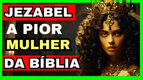 Jezabel A Pior Mulher Da B Blia Conhe A A Hist Ria Da Mulher Mais