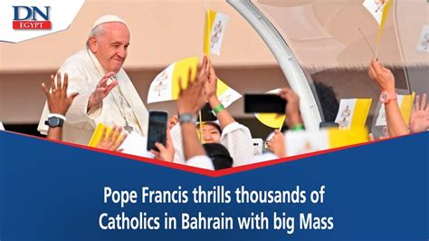 Pope Francis Thrills Thousands Of Catholics In Bahrain With Big Mass