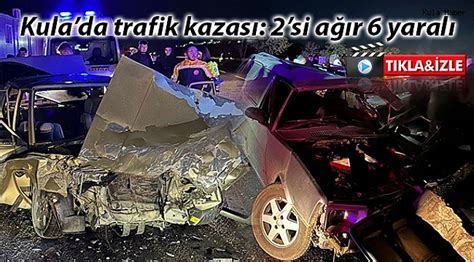 Kula da trafik kazası 2 si ağır 6 yaralı ASAYİŞ