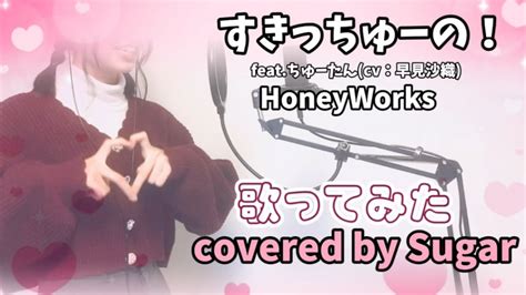 歌ってみた 】すきっちゅーの！ Feat ちゅーたん Cv早見沙織／ Honeyworks Covered By Sugar Youtube