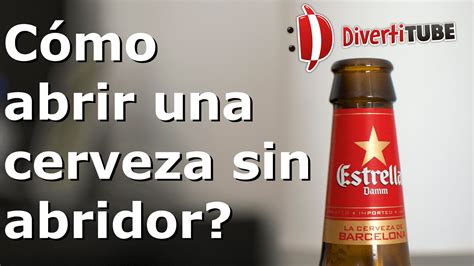 C Mo Abrir Una Cerveza Sin Abridor Youtube