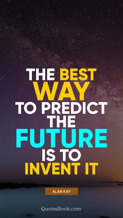 The Best Way To Predict The Future Is To Invent It Quote By Alan Kay