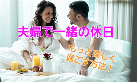 夫婦一緒の休日の過ごし方子なしと子ありでもっと楽しく過ごす方法 愛されGoGoライフ