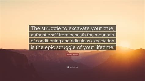 Bryant Mcgill Quote The Struggle To Excavate Your True Authentic