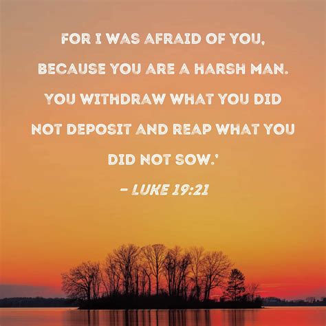 Luke 19:21 For I was afraid of you, because you are a harsh man. You