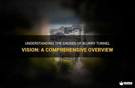 Understanding The Causes Of Blurry Tunnel Vision A Comprehensive Overview Medshun