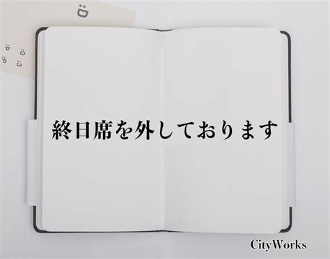 「終日席を外しております」とは？ビジネスでの使い方や敬語や言い換えなど分かりやすく解釈 ビジネス用語辞典 シティワーク