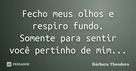 Fecho Meus Olhos E Respiro Fundo Barbara Theodoro Pensador