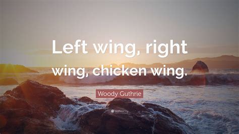 Woody Guthrie Quote: “Left wing, right wing, chicken wing.”