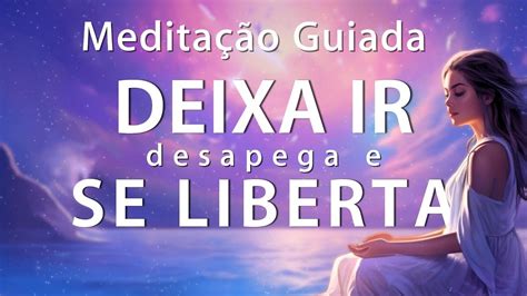 Medita O Guiada Deixa Ir Desapega E Se Liberta Youtube