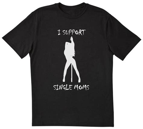 I Support Single Moms Funny Stripper Strip Club Tee T Shirt Black