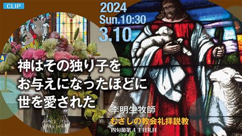 【clip】2024年3月10日（日）10：30 四旬節第4主日礼拝 説 教「 神はその独り子をお与えになったほどに世を愛された 」李 明生