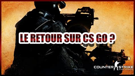 Le Retour Sur Cs Go Cs Go Youtube