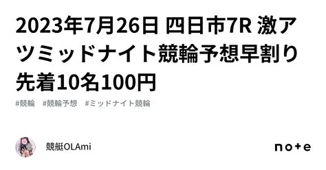 🚴2023年7月26日 四日市7r 🔥激アツ🔥ミッドナイト競輪予想🌃早割り先着10名100円｜競艇競輪ol🌸ami