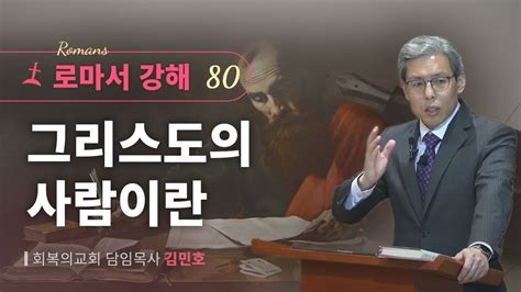 로마서강해 80강그리스도의 사람이란롬 89회복의교회김민호목사 Youtube