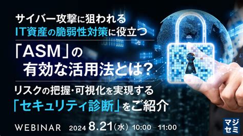 『サイバー攻撃に狙われるit資産の脆弱性対策に役立つ「asm」の有効な活用法とは？』というテーマのウェビナーを開催：マピオンニュース