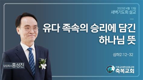 2023년 4월 13일 새벽기도회 ㅣ유다 족속의 승리에 담긴 하나님 뜻삼하212 32ㅣ홍성진 담임목사님축복성결교회