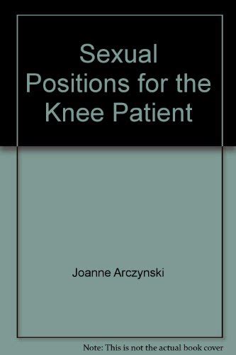 Sexual Positions For The Knee Patient Joanne Arczynski Paperback 0965056104