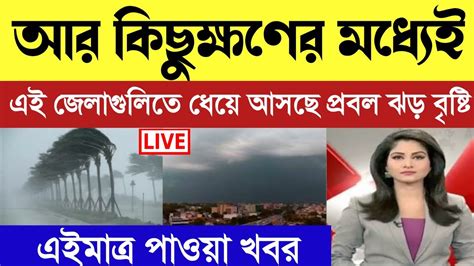 আর কিছুক্ষণের মধ্যেই এই জেলাগুলিতে ধেয়ে আসছে প্রবল ঝড় বৃষ্টি Today