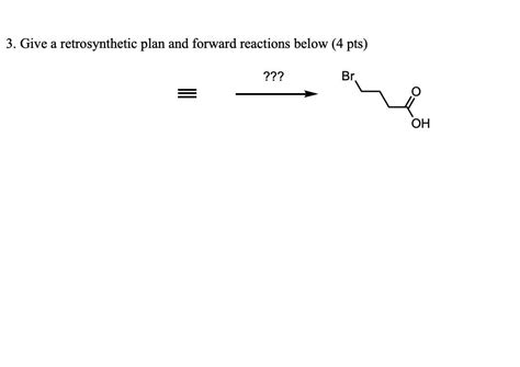 Solved 3 Give A Retrosynthetic Plan And Forward Reactions Chegg