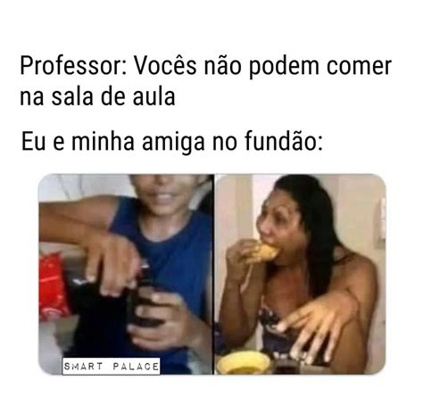 Professor Voc S N O Podem Comer Na Sala De Aula Eu E Minha Amiga No