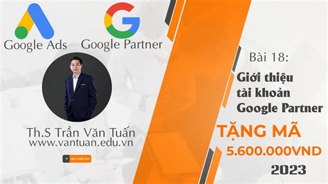 Bài 18 Giới Thiệu Về Tài Khoản Google Ads Partner Các Ưu Đãi Dành