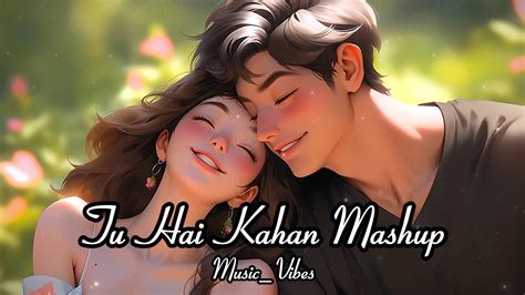 TU HAI KAHAN MASHUP 2024 SOULFUL MASHUP LOVE MASHUP MIX MASHUP