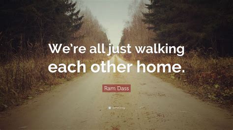 Ram Dass Quote Were All Just Walking Each Other Home” 28