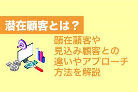 潜在顧客とは？顕在顧客や見込み顧客との違いやアプローチ方法を解説【2025年最新版】 営業代行会社の相場情報・比較・発注なら【営業幹事】