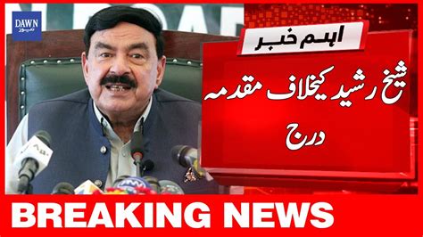 Breaking News Sheikh Rasheed Kay Khilaf Muqadama Darj Dawn News