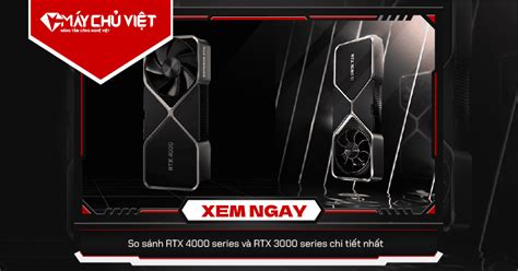 So sánh RTX 4000 series và RTX 3000 series chi tiết nhất - Máy Chủ Việt