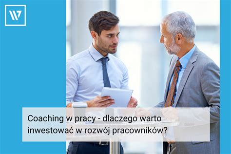 Coaching W Pracy Dlaczego Inwestowa W Rozw J Pracownik W