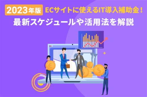 【2023年版】ecサイトに使えるit導入補助金！最新スケジュールや活用法を解説 株式会社クリエル