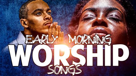 Best Morning Worship Songs African Worship Mix High Praise And