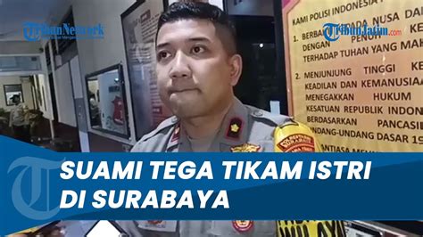 Polisi Buka Suara Terkait Kasus Suami Tega 8 Kali Tikam Tubuh Istrinya Di Pabrik Surabaya Youtube