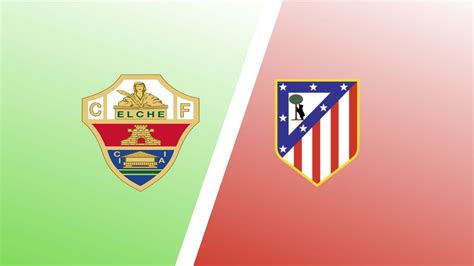 Elche Vs Atletico Madrid Match Preview Predictions LaLiga Expert