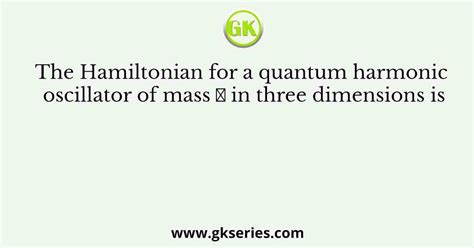 The Hamiltonian For A Quantum Harmonic Oscillator Of Mass In Three