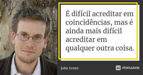 É difícil acreditar em coincidências John Green Pensador