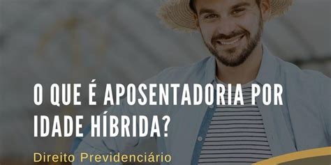 O Que É Uma Pessoa Híbrida - VOCÊ SABE O QUE É APOSENTADORIA POR IDADE HÍBRIDA??