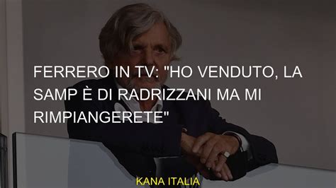 Ferrero in tv Ho venduto la Sampdoria è di Radrizzani ma mi