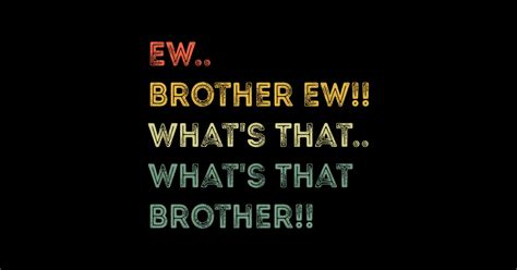 Ew Brother Ew Meme Funny Whats That Brother Meme Whats That