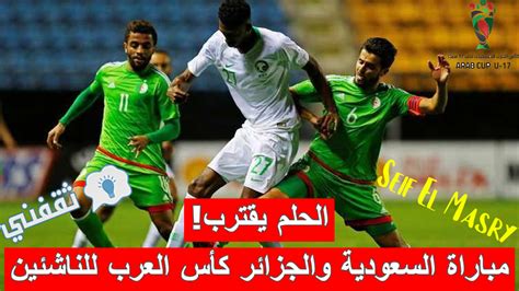 ملخص و نتيجة مباراة السعودية والجزائر كأس العرب للناشئين موعد المباراة