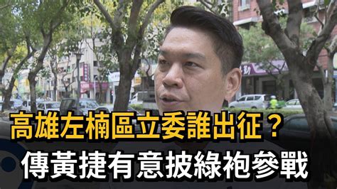 高雄左楠區立委誰出征？ 傳黃捷有意披綠袍參戰－民視新聞 Youtube