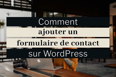 Comment Ajouter Un Formulaire De Contact Sur Wordpress • Nora Cheikh