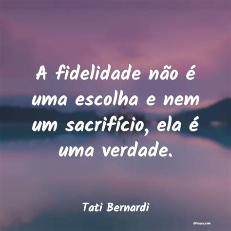 Frases de Tati Bernardi A fidelidade não é uma escol