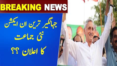 Jahangir Tareen S Decision To Form A New Political Party Who Will Join