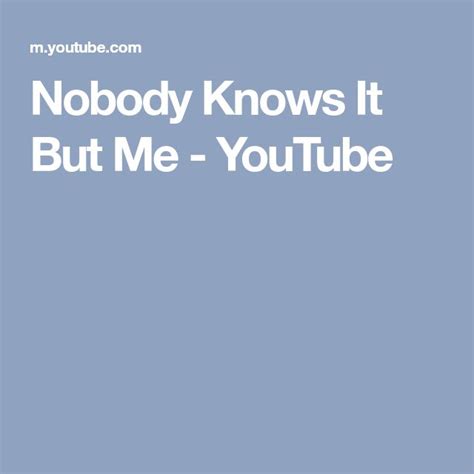 Nobody Knows It But Me Youtube Love Songs How I Feel Songs